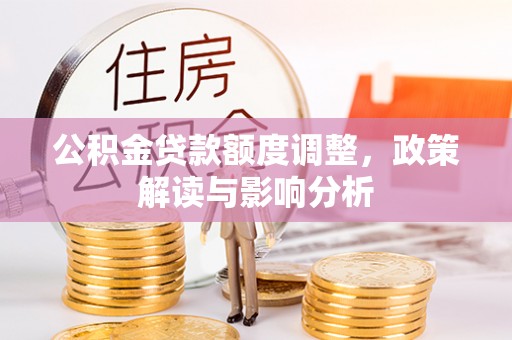 甲仙公积金贷款额度调整，政策解读与影响分析