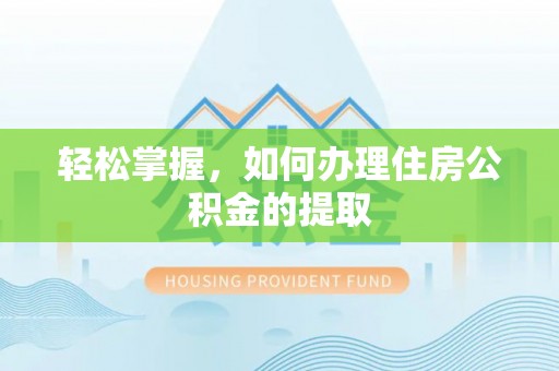 甲仙轻松掌握，如何办理住房公积金的提取