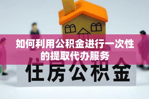 甲仙如何利用公积金进行一次性的提取代办服务